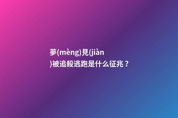 夢(mèng)見(jiàn)被追殺逃跑是什么征兆？